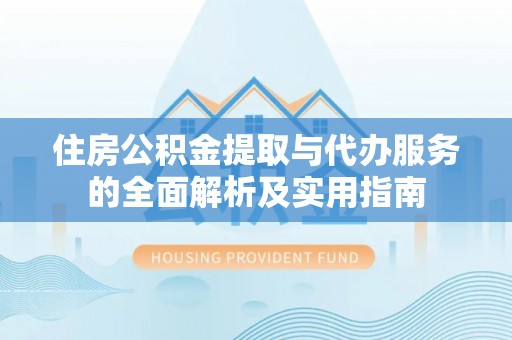 青县住房公积金提取与代办服务的全面解析及实用指南