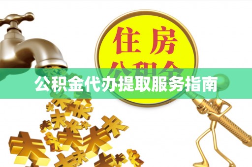 青县公积金代办提取服务指南