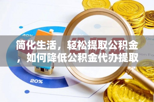青县简化生活，轻松提取公积金，如何降低公积金代办提取的费用？