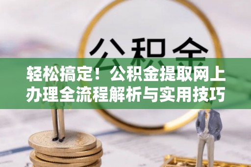 青县轻松搞定！公积金提取网上办理全流程解析与实用技巧