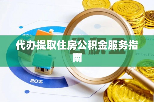 青县代办提取住房公积金服务指南