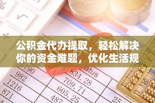 青县公积金代办提取，轻松解决你的资金难题，优化生活规划