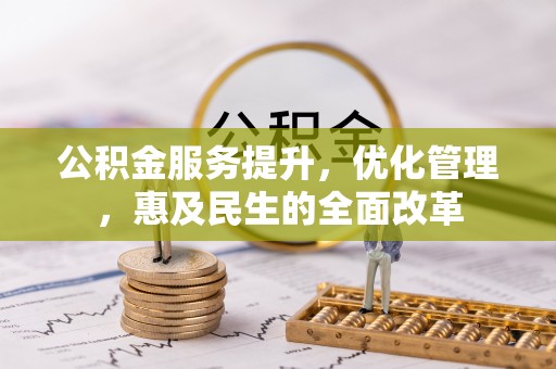 青县公积金服务提升，优化管理，惠及民生的全面改革