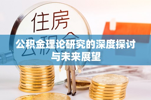 青县公积金理论研究的深度探讨与未来展望