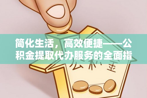 青县简化生活，高效便捷——公积金提取代办服务的全面指南