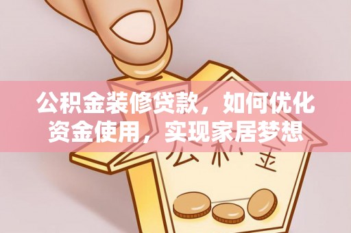 青县公积金装修贷款，如何优化资金使用，实现家居梦想