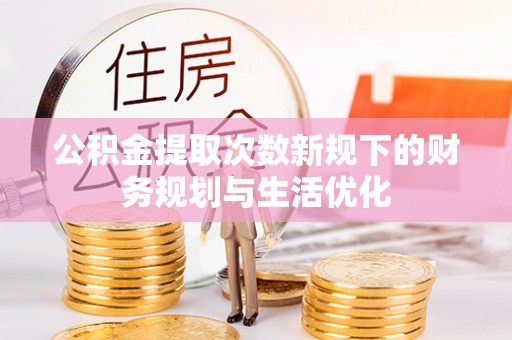 青县公积金提取次数新规下的财务规划与生活优化