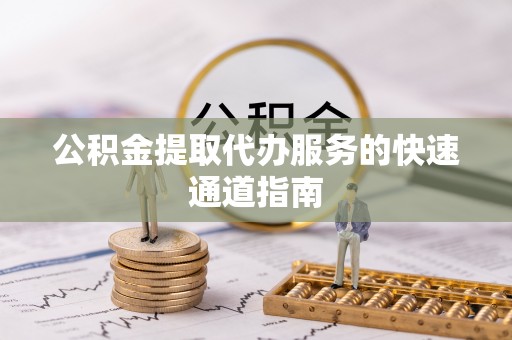 青县公积金提取代办服务的快速通道指南