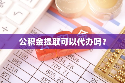 青县公积金提取可以代办吗？