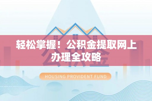 青县轻松掌握！公积金提取网上办理全攻略