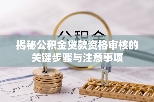 青县揭秘公积金贷款资格审核的关键步骤与注意事项