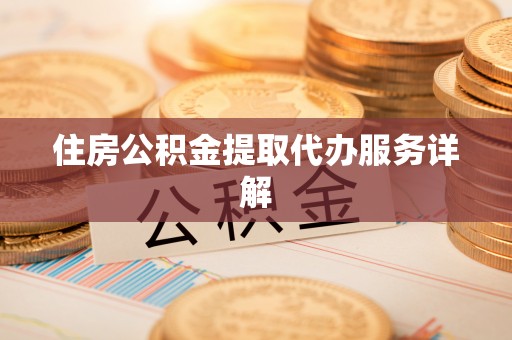 青县住房公积金提取代办服务详解