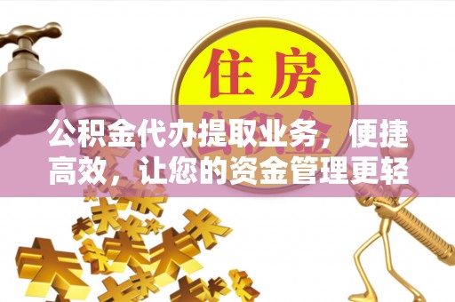 青县公积金代办提取业务，便捷高效，让您的资金管理更轻松