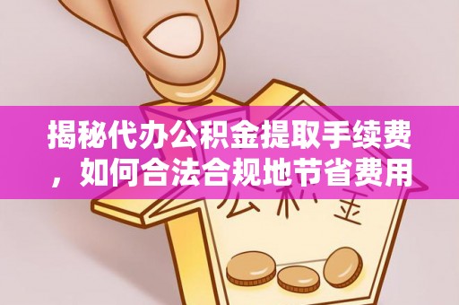 青县揭秘代办公积金提取手续费，如何合法合规地节省费用