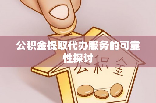 青县公积金提取代办服务的可靠性探讨