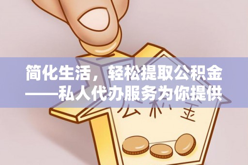 青县简化生活，轻松提取公积金——私人代办服务为你提供便利
