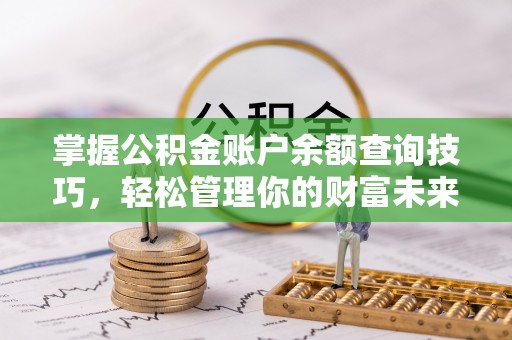 青县掌握公积金账户余额查询技巧，轻松管理你的财富未来
