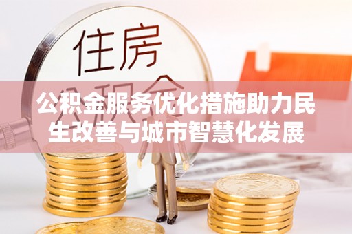 青县公积金服务优化措施助力民生改善与城市智慧化发展
