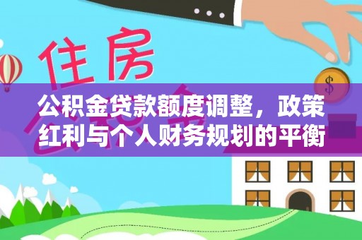 青县公积金贷款额度调整，政策红利与个人财务规划的平衡之道