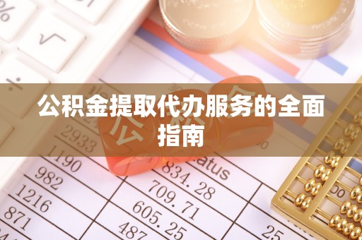 青县公积金提取代办服务的全面指南