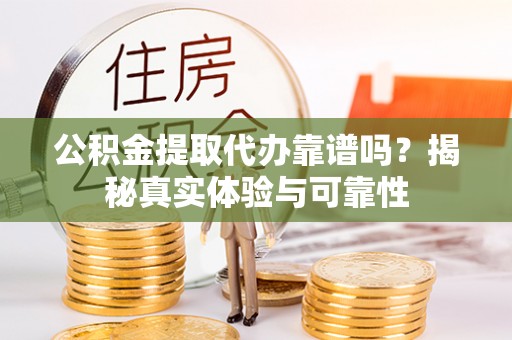 青县公积金提取代办靠谱吗？揭秘真实体验与可靠性