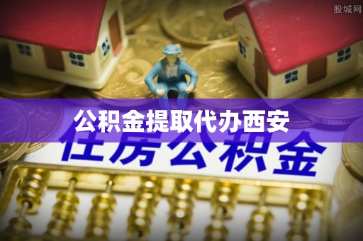 青县公积金提取代办西安