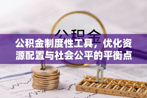 青县公积金制度性工具，优化资源配置与社会公平的平衡点