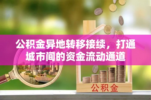 青县公积金异地转移接续，打通城市间的资金流动通道