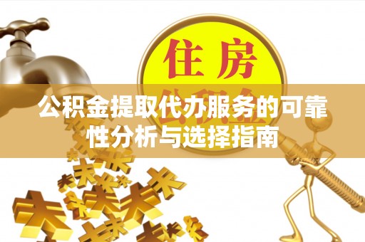 青县公积金提取代办服务的可靠性分析与选择指南