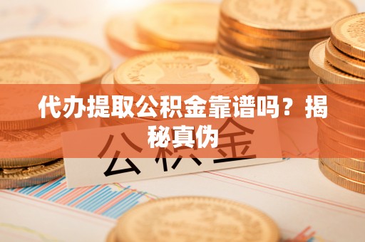 青县代办提取公积金靠谱吗？揭秘真伪