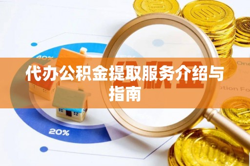 青县代办公积金提取服务介绍与指南