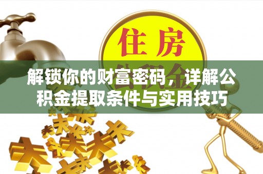 青县解锁你的财富密码，详解公积金提取条件与实用技巧