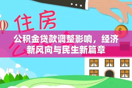 青县公积金贷款调整影响，经济新风向与民生新篇章