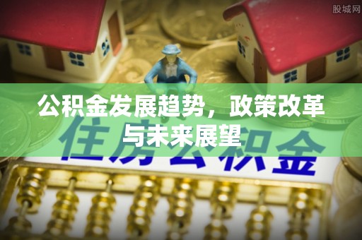 青县公积金发展趋势，政策改革与未来展望
