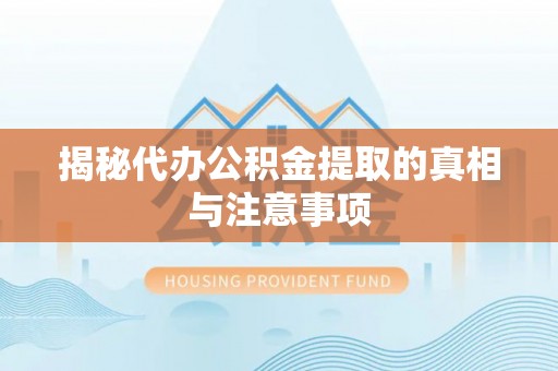 青县揭秘代办公积金提取的真相与注意事项