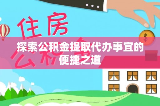 青县探索公积金提取代办事宜的便捷之道