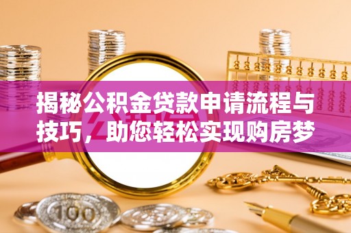 青县揭秘公积金贷款申请流程与技巧，助您轻松实现购房梦想