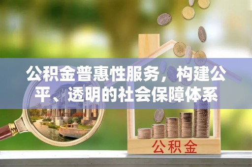 青县公积金普惠性服务，构建公平、透明的社会保障体系