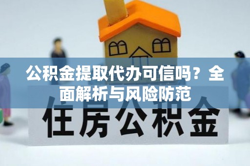 青县公积金提取代办可信吗？全面解析与风险防范
