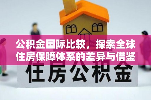 青县公积金国际比较，探索全球住房保障体系的差异与借鉴