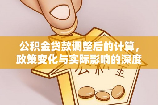 青县公积金贷款调整后的计算，政策变化与实际影响的深度解析