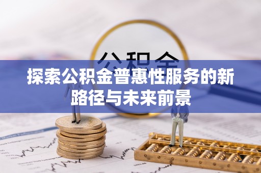 青县探索公积金普惠性服务的新路径与未来前景