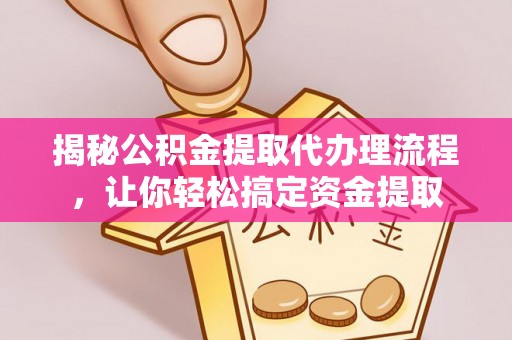 青县揭秘公积金提取代办理流程，让你轻松搞定资金提取