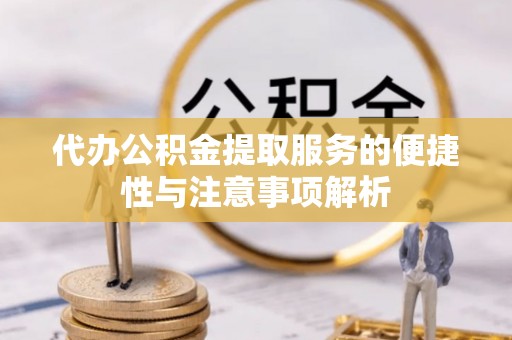 青县代办公积金提取服务的便捷性与注意事项解析