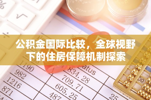 青县公积金国际比较，全球视野下的住房保障机制探索