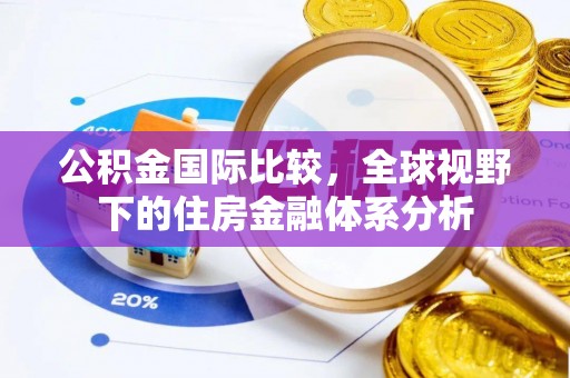 青县公积金国际比较，全球视野下的住房金融体系分析