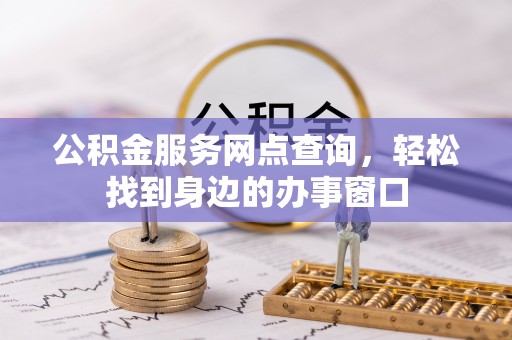 青县公积金服务网点查询，轻松找到身边的办事窗口