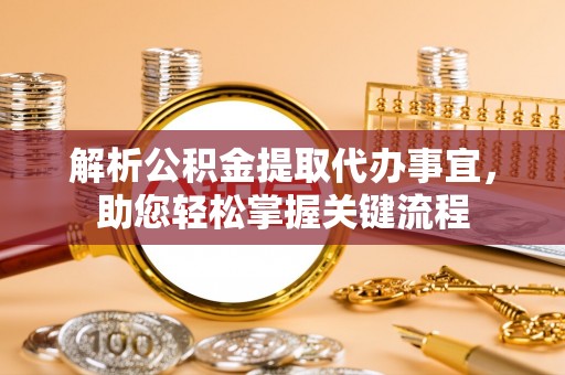 青县解析公积金提取代办事宜，助您轻松掌握关键流程