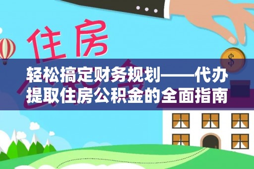 青县轻松搞定财务规划——代办提取住房公积金的全面指南